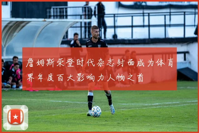 詹姆斯荣登时代杂志封面成为体育界年度百大影响力人物之首