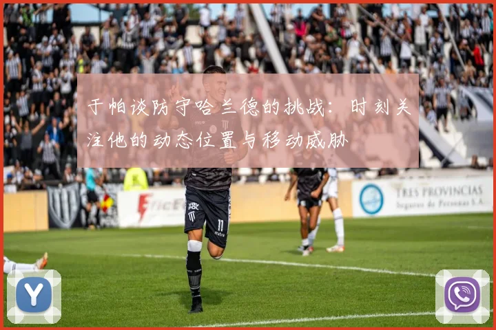 于帕谈防守哈兰德的挑战：时刻关注他的动态位置与移动威胁