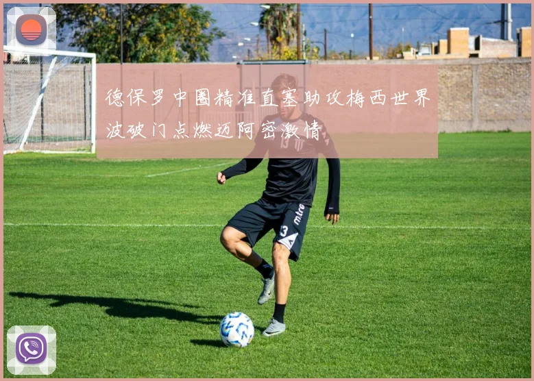 德保罗中圈精准直塞助攻梅西世界波破门点燃迈阿密激情