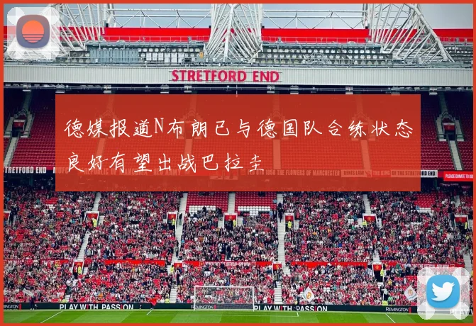 德媒报道N布朗已与德国队合练状态良好有望出战巴拉圭