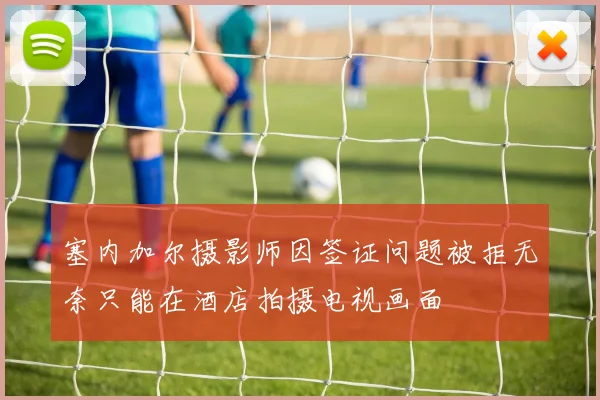 塞内加尔摄影师因签证问题被拒无奈只能在酒店拍摄电视画面